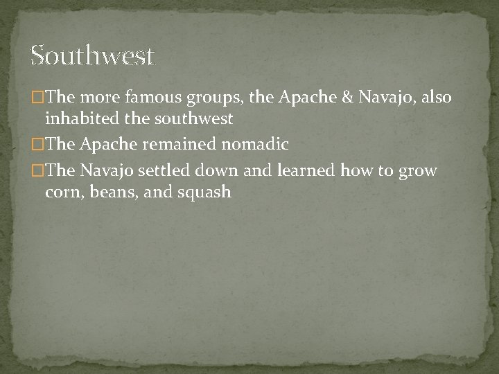 Southwest �The more famous groups, the Apache & Navajo, also inhabited the southwest �The