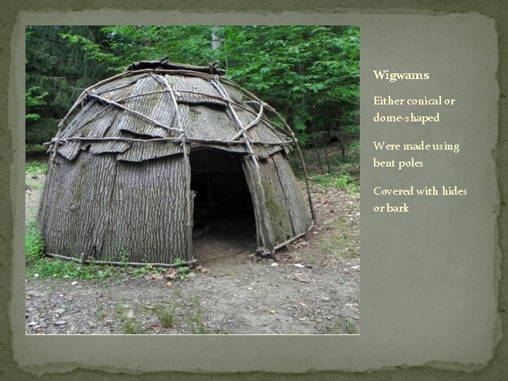 Wigwams Either conical or dome-shaped Were made using bent poles Covered with hides or