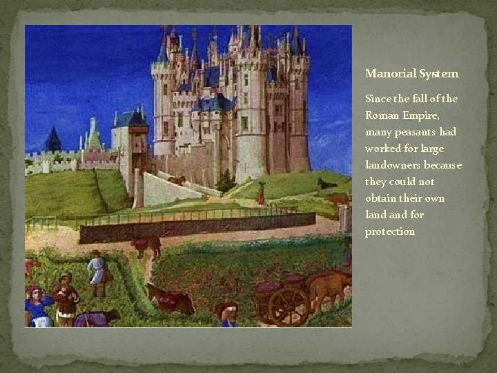 Manorial System Since the fall of the Roman Empire, many peasants had worked for