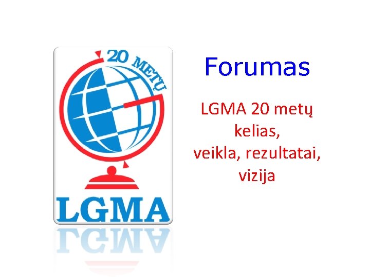 Forumas LGMA 20 metų kelias, veikla, rezultatai, vizija Trakai 2014. 09. 19 -21 
