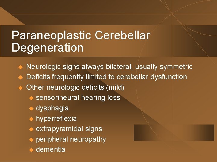 Paraneoplastic Cerebellar Degeneration u u u Neurologic signs always bilateral, usually symmetric Deficits frequently