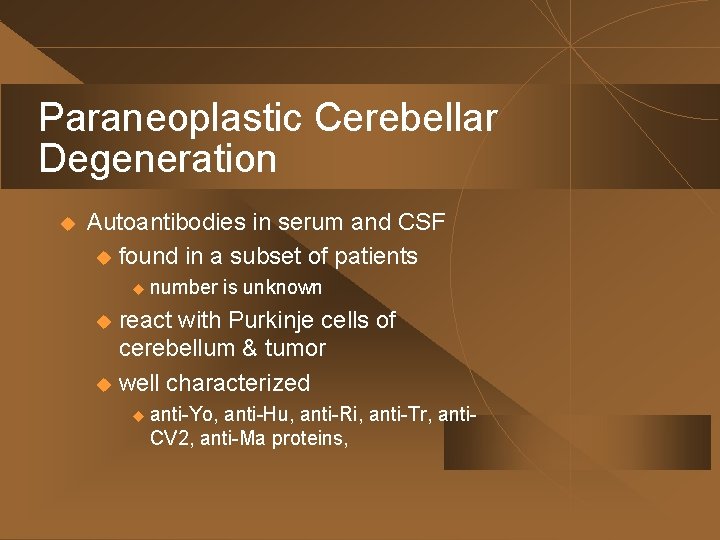 Paraneoplastic Cerebellar Degeneration u Autoantibodies in serum and CSF u found in a subset