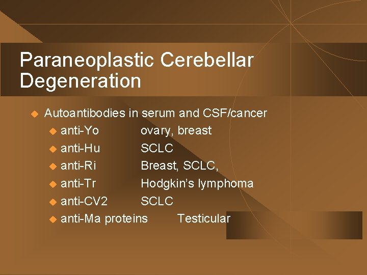 Paraneoplastic Cerebellar Degeneration u Autoantibodies in serum and CSF/cancer u anti-Yo ovary, breast u