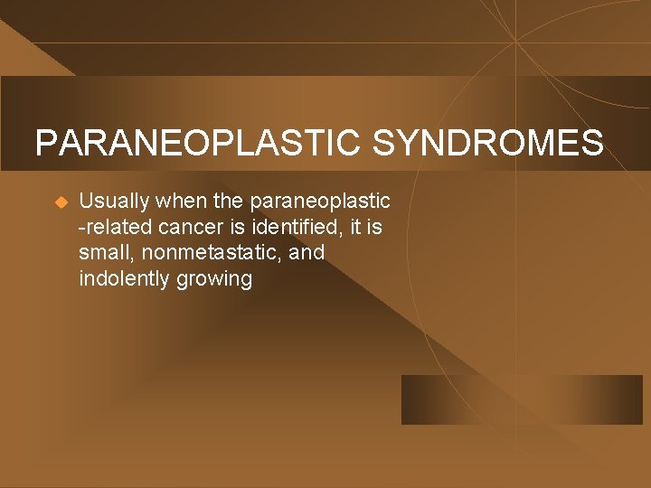PARANEOPLASTIC SYNDROMES u Usually when the paraneoplastic -related cancer is identified, it is small,
