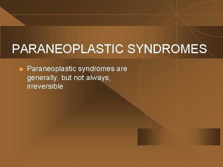 PARANEOPLASTIC SYNDROMES u Paraneoplastic syndromes are generally, but not always, irreversible 