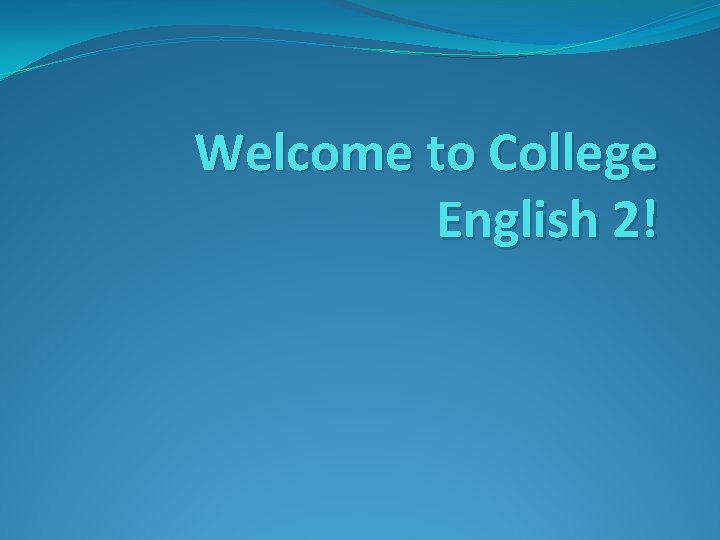 Welcome to College English 2! Welcome to College English 2!