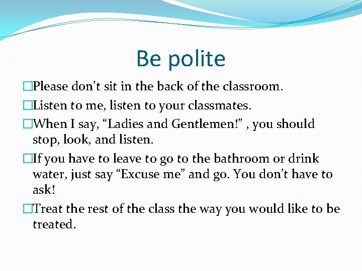 Be polite �Please don’t sit in the back of the classroom. �Listen to me, Be polite �Please don’t sit in the back of the classroom. �Listen to me,