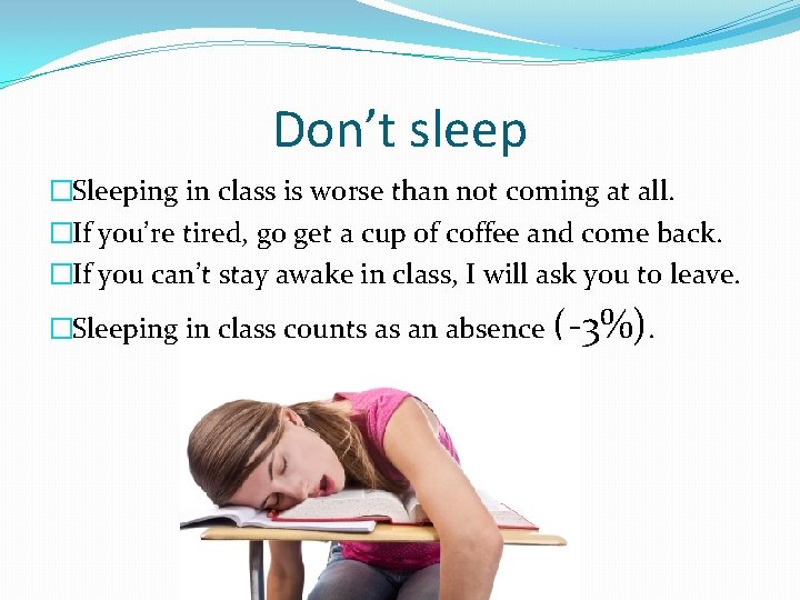 Don’t sleep �Sleeping in class is worse than not coming at all. �If you’re Don’t sleep �Sleeping in class is worse than not coming at all. �If you’re