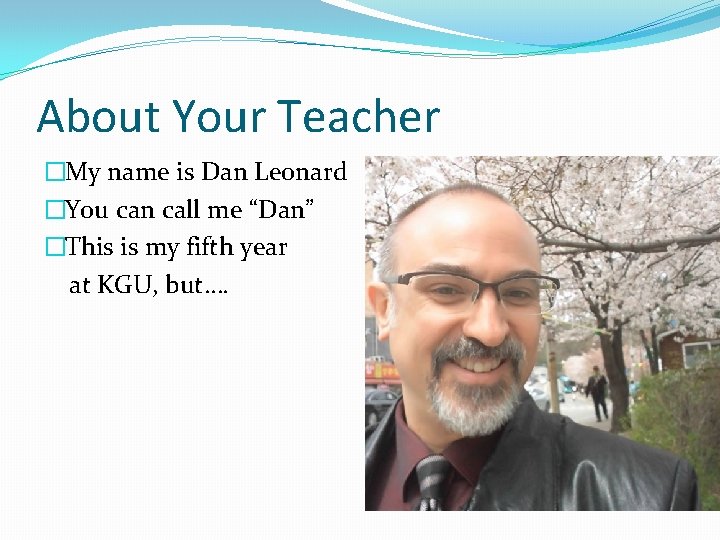 About Your Teacher �My name is Dan Leonard �You can call me “Dan” �This About Your Teacher �My name is Dan Leonard �You can call me “Dan” �This