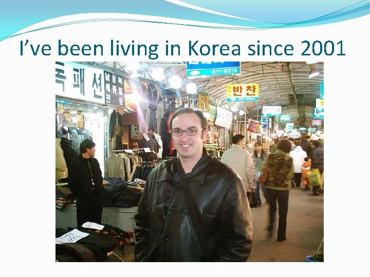 I’ve been living in Korea since 2001 I’ve been living in Korea since 2001