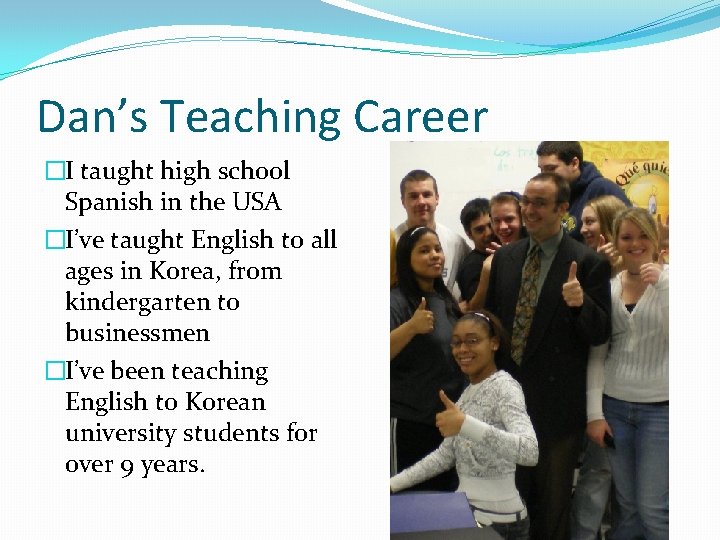 Dan’s Teaching Career �I taught high school Spanish in the USA �I’ve taught English Dan’s Teaching Career �I taught high school Spanish in the USA �I’ve taught English
