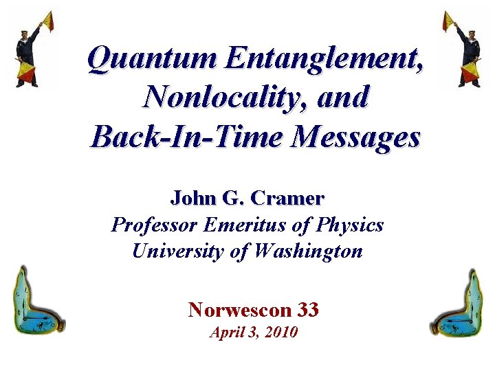 Quantum Entanglement, Nonlocality, and Back-In-Time Messages John G. Cramer Professor Emeritus of Physics University