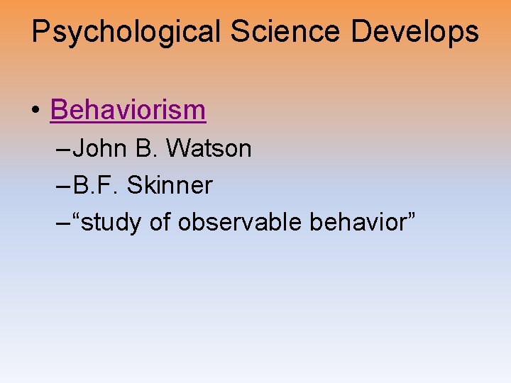 Psychological Science Develops • Behaviorism – John B. Watson – B. F. Skinner –