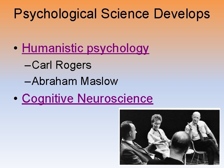 Psychological Science Develops • Humanistic psychology – Carl Rogers – Abraham Maslow • Cognitive