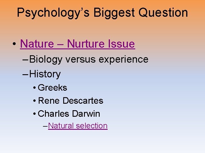 Psychology’s Biggest Question • Nature – Nurture Issue – Biology versus experience – History