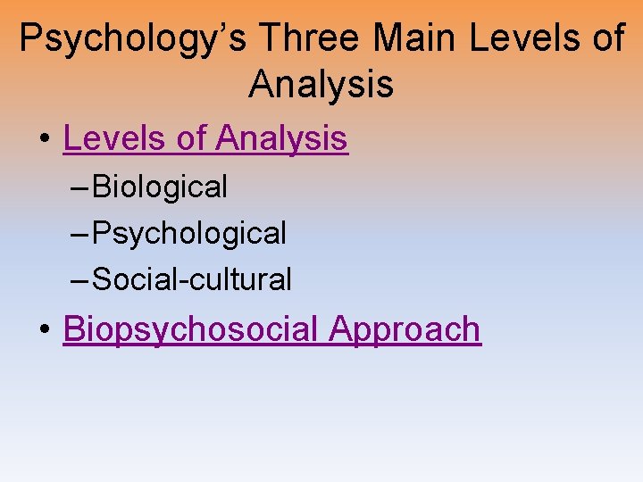 Psychology’s Three Main Levels of Analysis • Levels of Analysis – Biological – Psychological