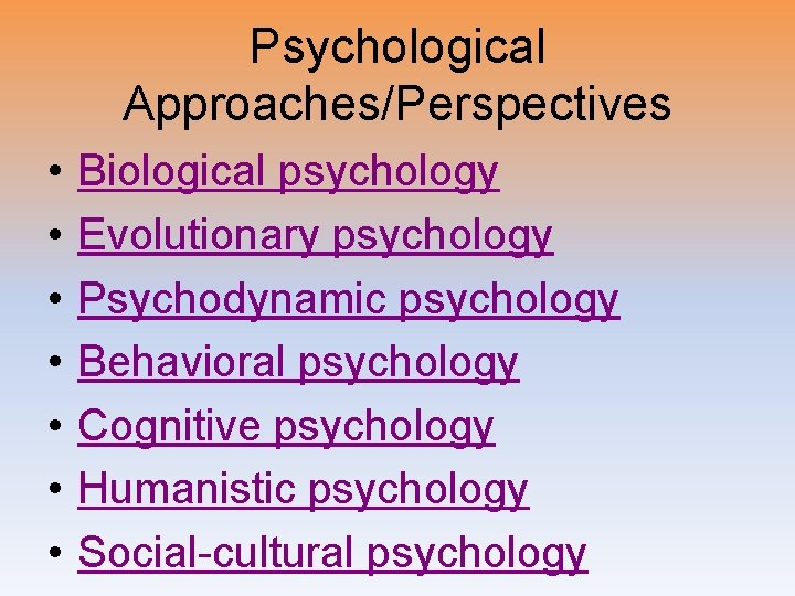 Psychological Approaches/Perspectives • • Biological psychology Evolutionary psychology Psychodynamic psychology Behavioral psychology Cognitive psychology