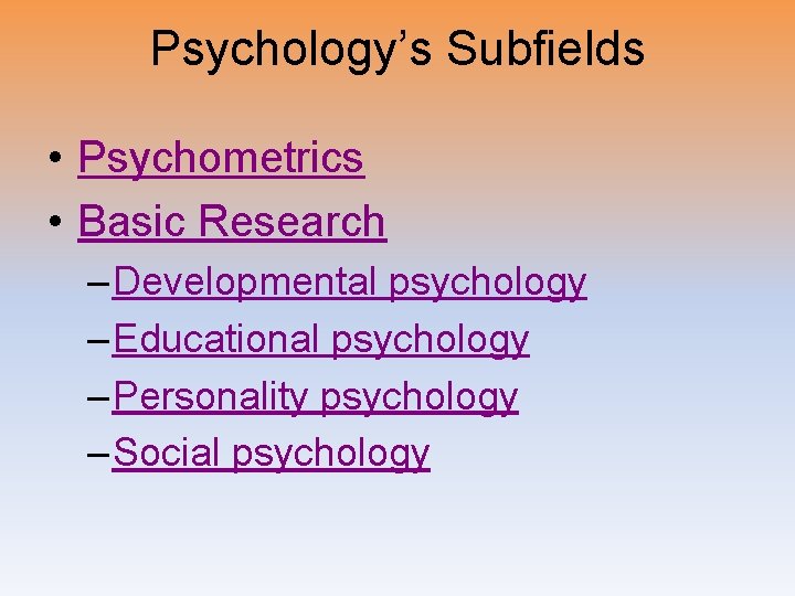 Psychology’s Subfields • Psychometrics • Basic Research – Developmental psychology – Educational psychology –