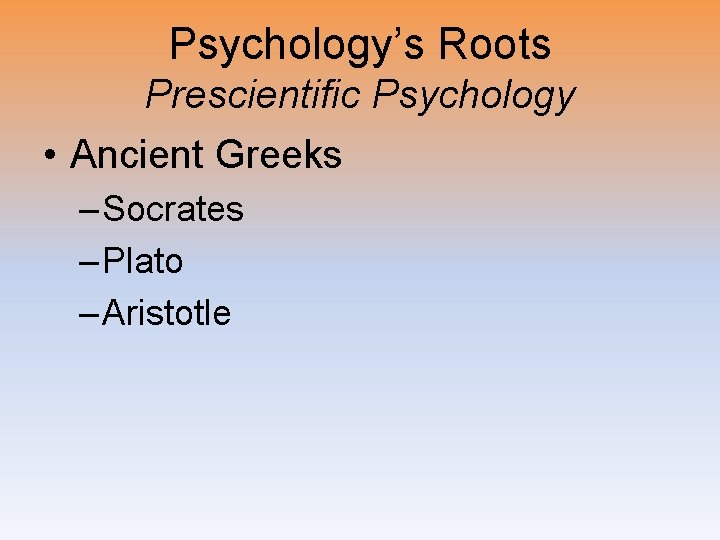 Psychology’s Roots Prescientific Psychology • Ancient Greeks – Socrates – Plato – Aristotle 