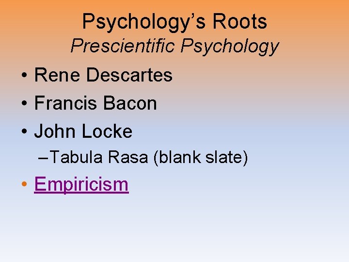 Psychology’s Roots Prescientific Psychology • Rene Descartes • Francis Bacon • John Locke –