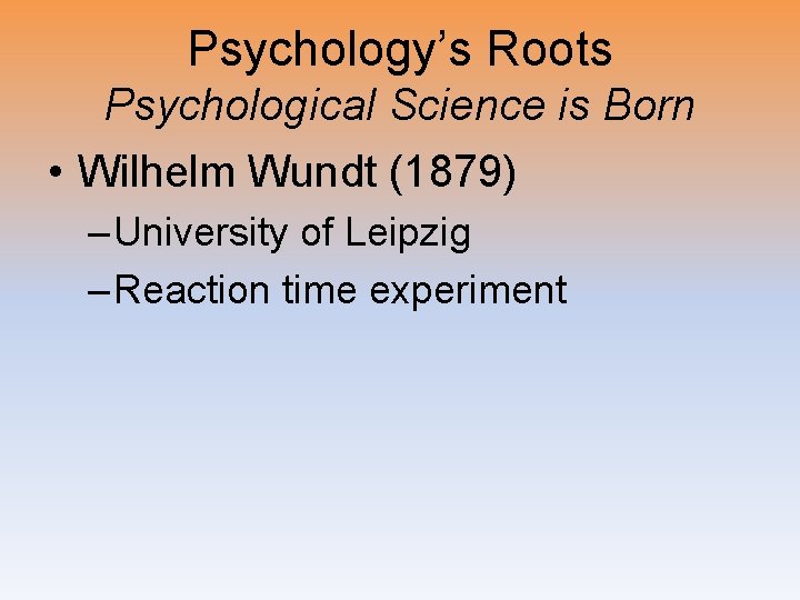 Psychology’s Roots Psychological Science is Born • Wilhelm Wundt (1879) – University of Leipzig