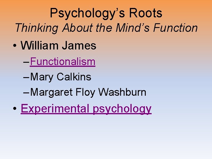 Psychology’s Roots Thinking About the Mind’s Function • William James – Functionalism – Mary