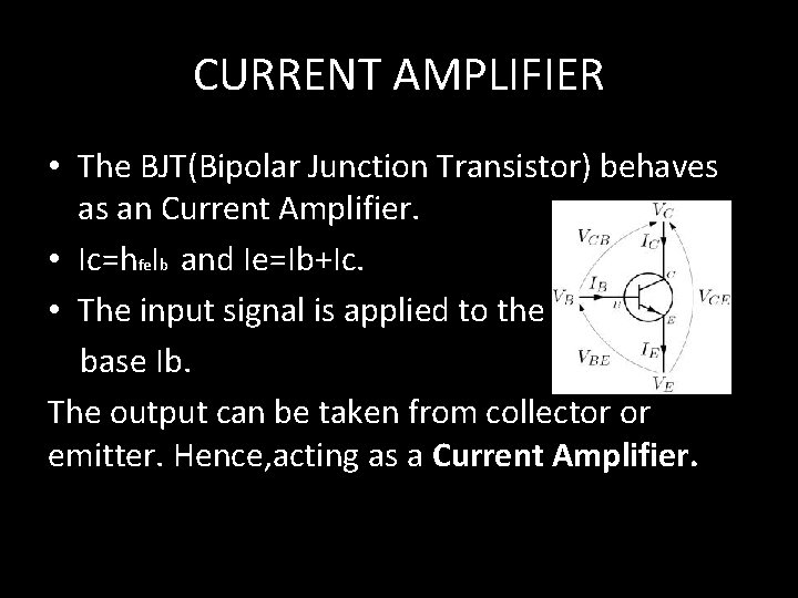 CURRENT AMPLIFIER • The BJT(Bipolar Junction Transistor) behaves as an Current Amplifier. • Ic=hfe.