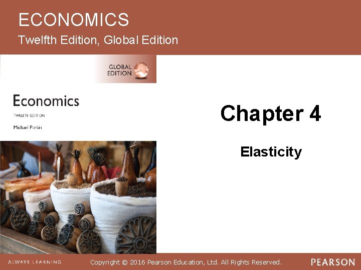 ECONOMICS Twelfth Edition, Global Edition Chapter 4 Elasticity Copyright © 2016 Pearson Education, Ltd.