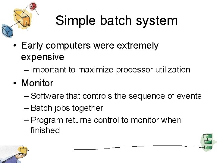Simple batch system • Early computers were extremely expensive – Important to maximize processor