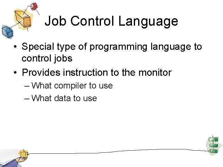 Job Control Language • Special type of programming language to control jobs • Provides