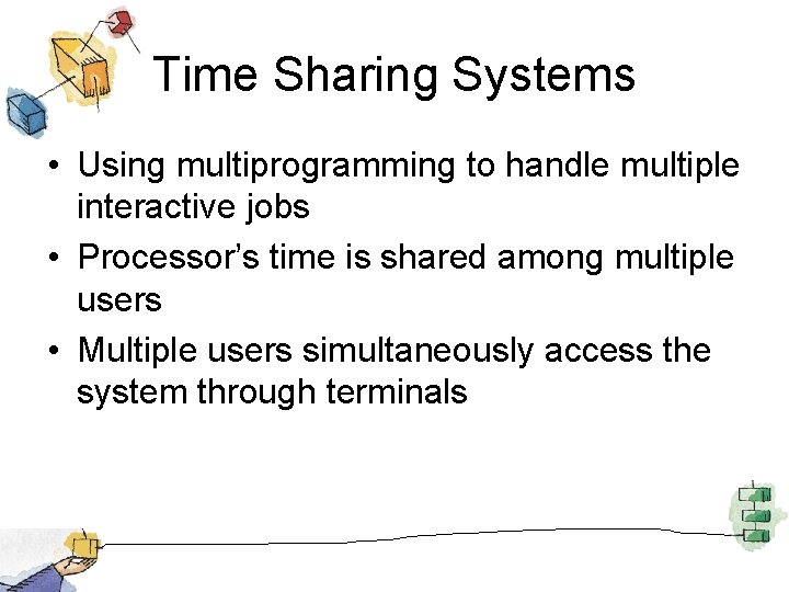 Time Sharing Systems • Using multiprogramming to handle multiple interactive jobs • Processor’s time