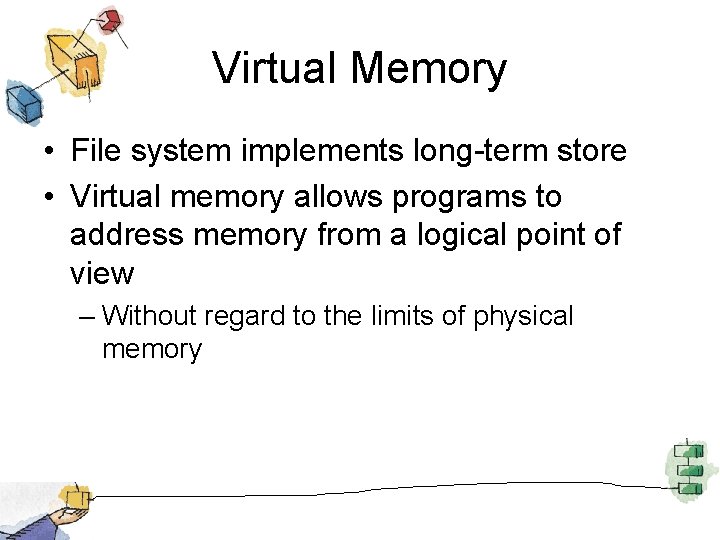 Virtual Memory • File system implements long-term store • Virtual memory allows programs to