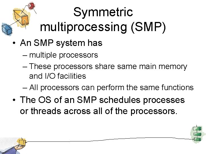 Symmetric multiprocessing (SMP) • An SMP system has – multiple processors – These processors