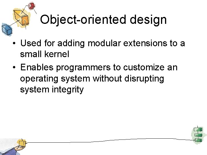 Object-oriented design • Used for adding modular extensions to a small kernel • Enables