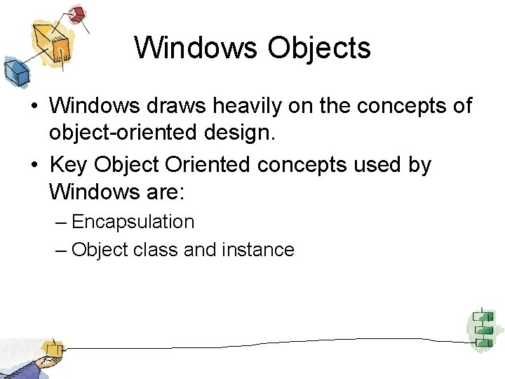 Windows Objects • Windows draws heavily on the concepts of object-oriented design. • Key
