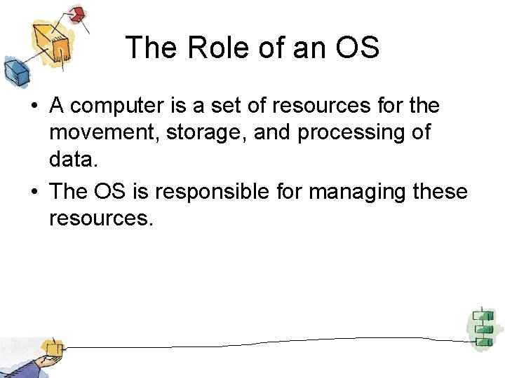 The Role of an OS • A computer is a set of resources for