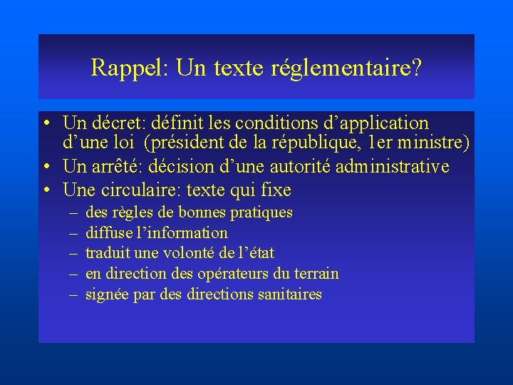 Rappel: Un texte réglementaire? • Un décret: définit les conditions d’application d’une loi (président