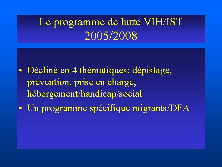 Le programme de lutte VIH/IST 2005/2008 • Décliné en 4 thématiques: dépistage, prévention, prise