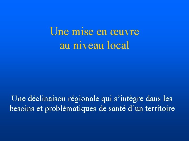 Une mise en œuvre au niveau local Une déclinaison régionale qui s’intègre dans les