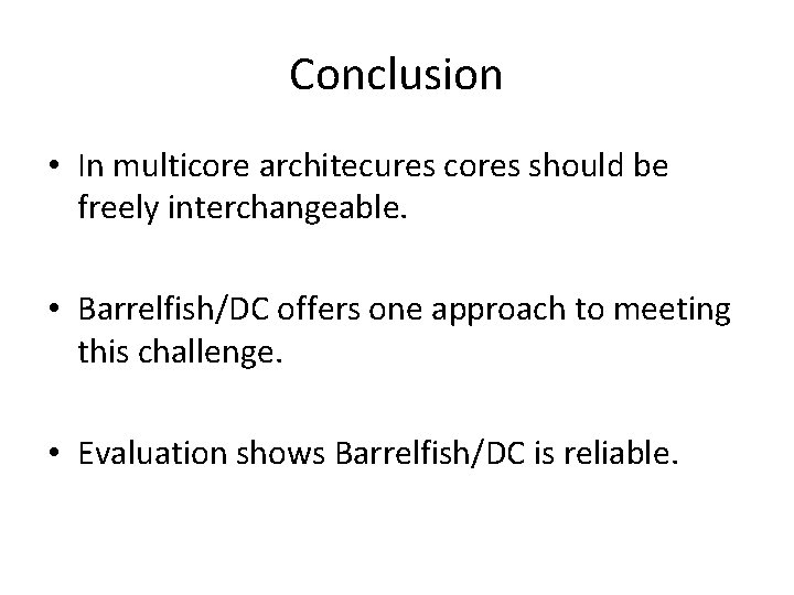 Conclusion • In multicore architecures cores should be freely interchangeable. • Barrelfish/DC offers one