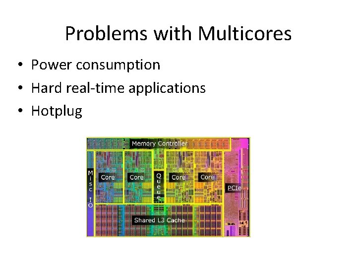 Problems with Multicores • Power consumption • Hard real-time applications • Hotplug 