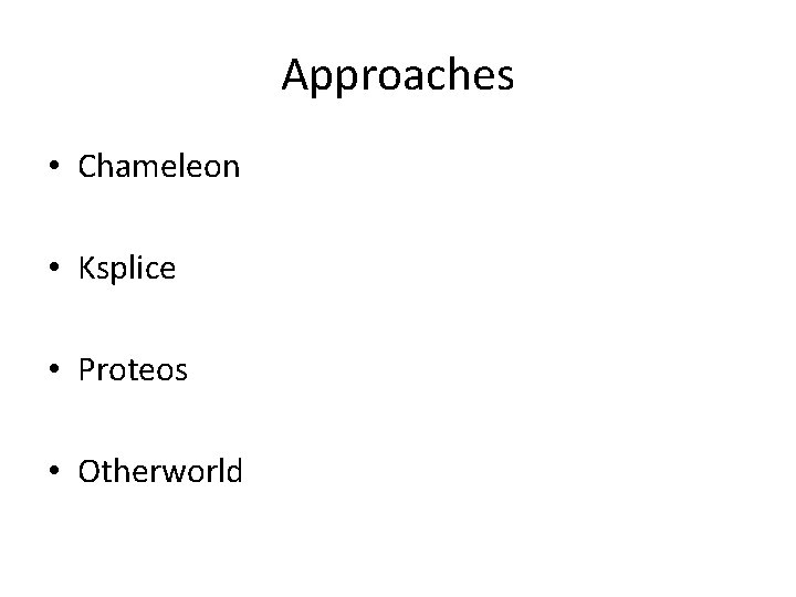 Approaches • Chameleon • Ksplice • Proteos • Otherworld 