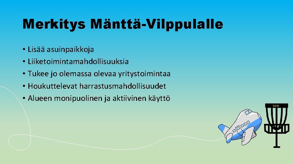 Merkitys Mänttä-Vilppulalle • Lisää asuinpaikkoja • Liiketoimintamahdollisuuksia • Tukee jo olemassa olevaa yritystoimintaa •