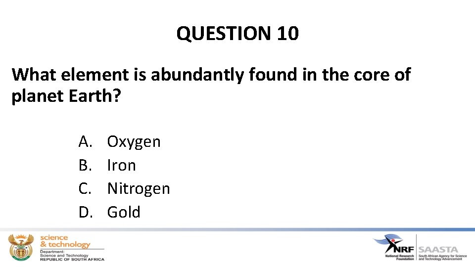 QUESTION 10 What element is abundantly found in the core of planet Earth? A.