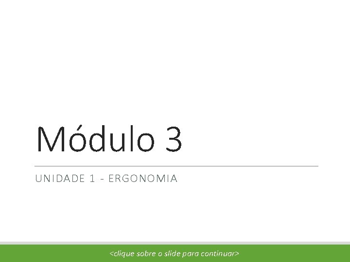 Módulo 3 UNIDADE 1 - ERGONOMIA <clique sobre o slide para continuar> 