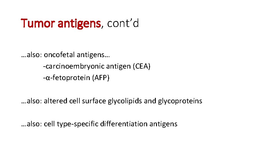 Tumor antigens, cont’d …also: oncofetal antigens… -carcinoembryonic antigen (CEA) -α-fetoprotein (AFP) …also: altered cell Tumor antigens, cont’d …also: oncofetal antigens… -carcinoembryonic antigen (CEA) -α-fetoprotein (AFP) …also: altered cell