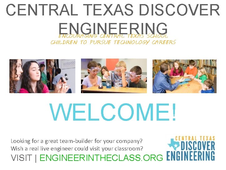 CENTRAL TEXAS DISCOVER ENGINEERING ENCOURAGING CENTRAL TEXAS SCHOOL CHILDREN TO PURSUE TECHNOLOGY CAREERS WELCOME!