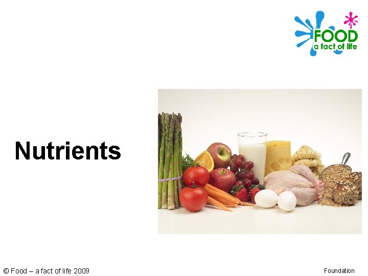 Nutrients © Food – a fact of life 2009 Foundation 