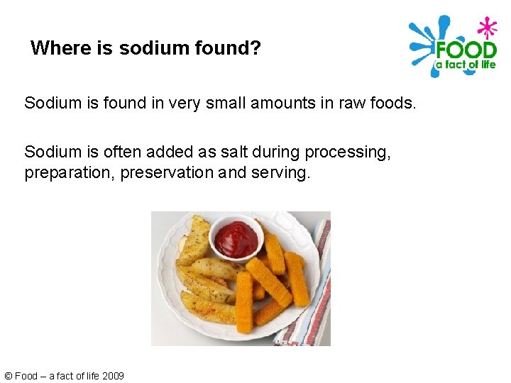 Where is sodium found? Sodium is found in very small amounts in raw foods.