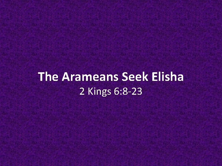 The Arameans Seek Elisha 2 Kings 6: 8 -23 